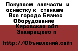 Покупаем  запчасти  и оснастку к  станкам. - Все города Бизнес » Оборудование   . Кировская обл.,Захарищево п.